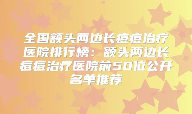 全国额头两边长痘痘医院排行榜：额头两边长痘痘医院前50位公开名单推荐