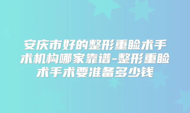 安庆市好的整形重睑术手术机构哪家靠谱-整形重睑术手术要准备多少钱
