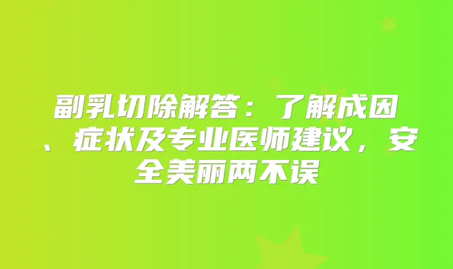 副乳切除解答：了解成因、症状及专业医师建议，安全美丽两不误