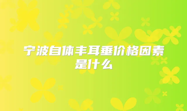 宁波自体丰耳垂价格因素是什么