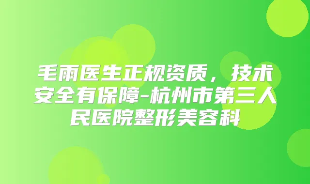 毛雨医生正规资质，技术安全有保障-杭州市第三人民医院整形美容科