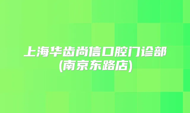 上海华齿尚信口腔门诊部(南京东路店)