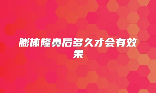 膨体隆鼻后多久才会有效果