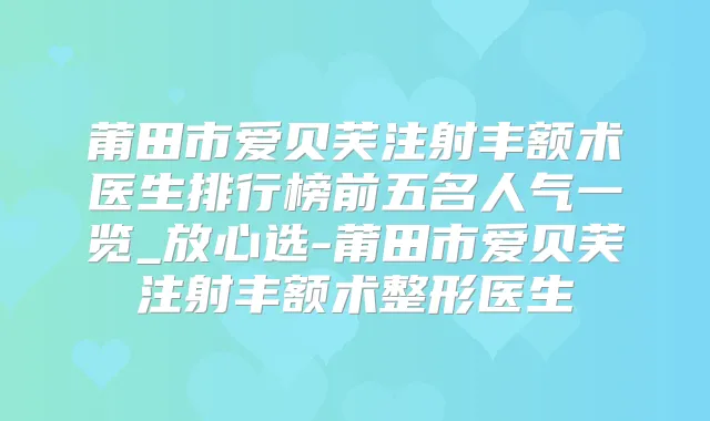 莆田市爱贝芙注射丰额术医生排行榜前五名人气一览_放心选-莆田市爱贝芙注射丰额术整形医生