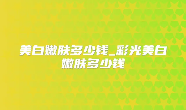 美白嫩肤多少钱_彩光美白嫩肤多少钱