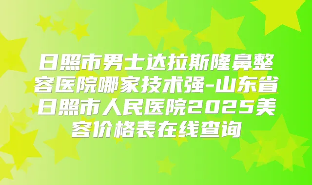日照市男士达拉斯隆鼻整容医院哪家技术强-山东省日照市人民医院2025美容价格表在线查询