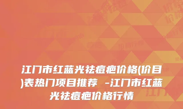 江门市红蓝光祛痘疤价格(价目)表热门项目推荐 -江门市红蓝光祛痘疤价格行情
