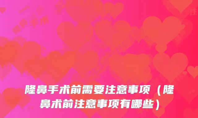 隆鼻手术前需要注意事项（隆鼻术前注意事项有哪些）