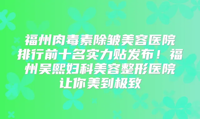 福州除皱美容医院排行前十名实力贴发布！福州吴熙妇科美容整形医院让你美到