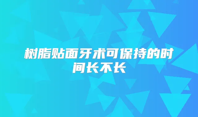 树脂贴面牙术可保持的时间长不长