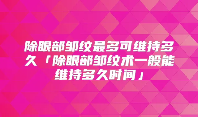 除眼部邹纹多可维持多久「除眼部邹纹术一般能维持多久时间」