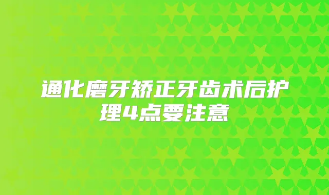 通化磨牙矫正牙齿术后护理4点要注意