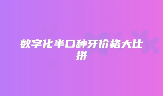 数字化半口种牙价格大比拼