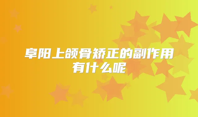 阜阳上颌骨矫正的副作用有什么呢