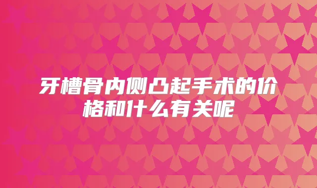 牙槽骨内侧凸起手术的价格和什么有关呢