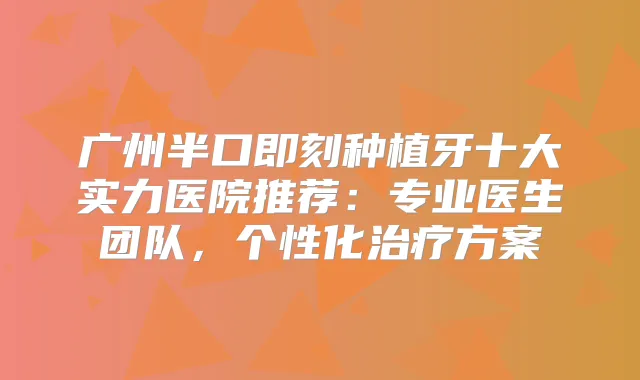 广州半口种植牙十大实力医院推荐：专业医生团队，个性化方案