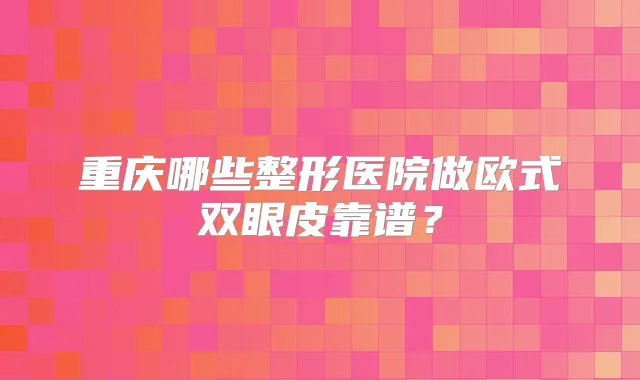 重庆哪些整形医院做欧式双眼皮靠谱?
