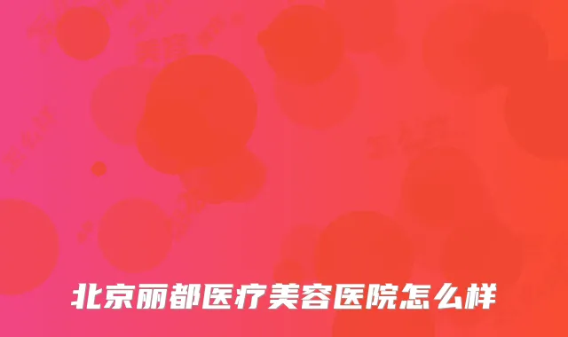 北京丽都医疗美容医院怎么样