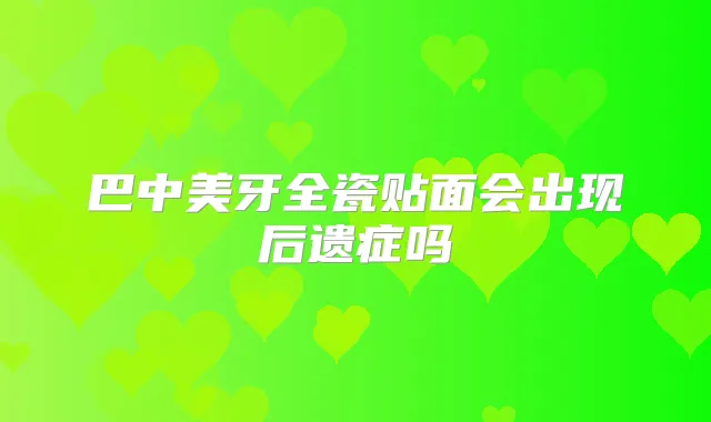 巴中美牙全瓷贴面会出现后遗症吗