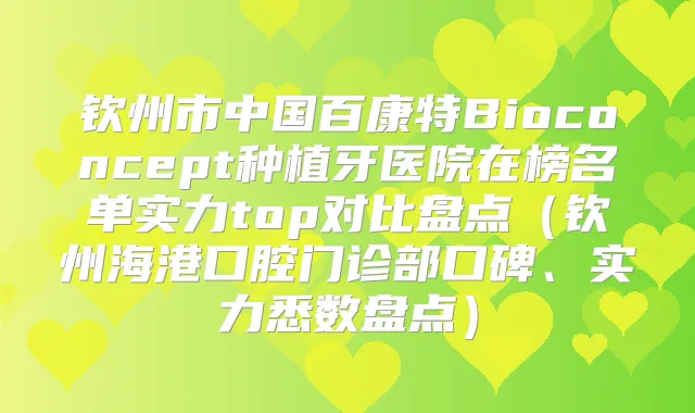 钦州市中国百康特Bioconcept种植牙医院在榜名单实力top对比盘点（钦州海港口腔门诊部口碑、实力悉数盘点）