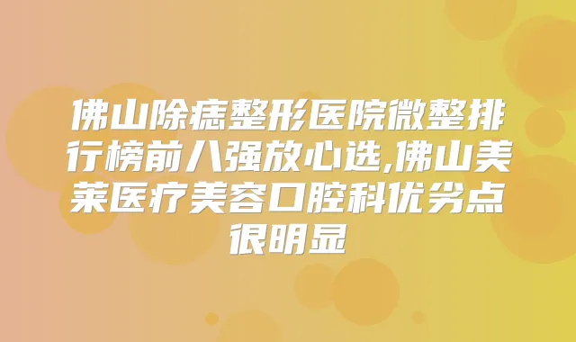 佛山除痣整形医院微整排行榜前八强放心选,佛山美莱医疗美容口腔科优劣点很明显
