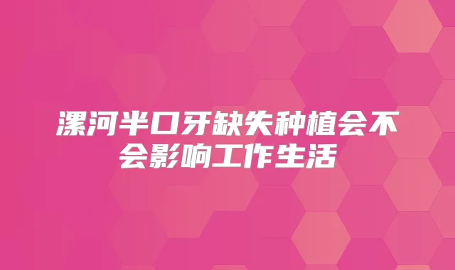 漯河半口牙缺失种植会不会影响工作生活