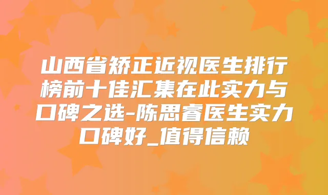 山西省矫正近视医生排行榜前十佳汇集在此实力与口碑之选-陈思睿医生实力口碑好_值得信赖