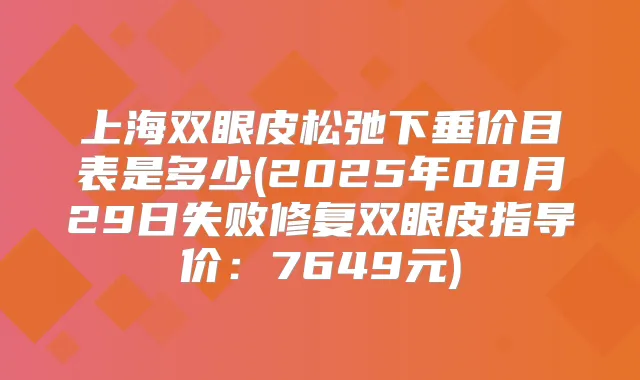 上海双眼皮松弛下垂价目表是多少(2025年08月29日失败修复双眼皮指导价：7649元)