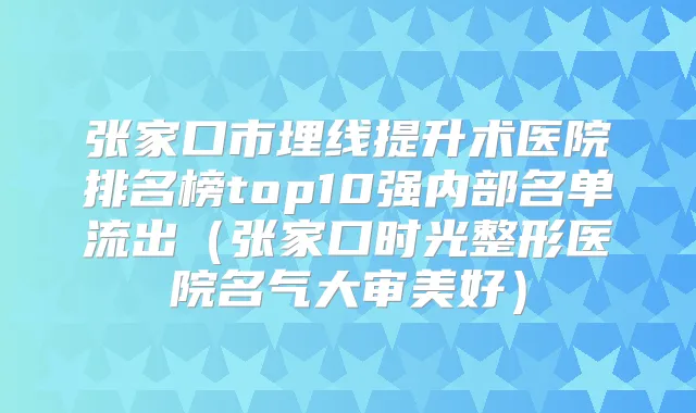 张家口市埋线提升术医院排名榜top10强内部名单流出（张家口时光整形医院名气大审美好）