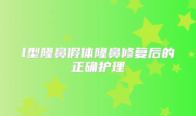 l型隆鼻假体隆鼻修复后的正确护理