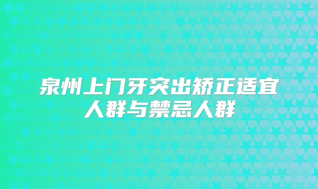 泉州上门牙突出矫正适宜人群与禁忌人群