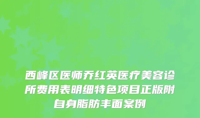 西峰区医师乔红英医疗美容诊所费用表明细特色项目正版附自身脂肪丰面案例