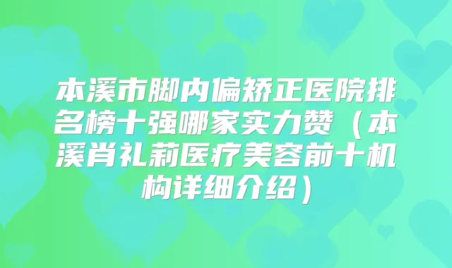 本溪市脚内偏矫正医院排名榜十强哪家实力赞（本溪肖礼莉医疗美容前十机构详细介绍）