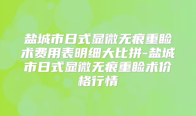 盐城市日式显微无痕重睑术费用表明细大比拼-盐城市日式显微无痕重睑术价格行情
