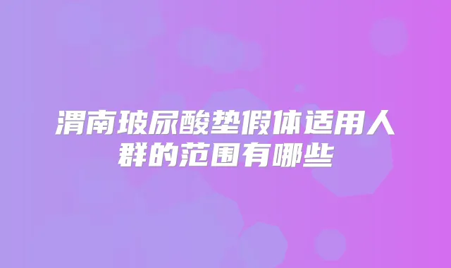渭南玻尿酸垫假体适用人群的范围有哪些