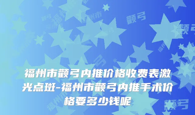 福州市颧弓内推价格收费表激光点斑-福州市颧弓内推手术价格要多少钱呢