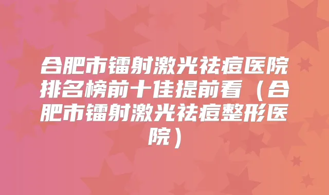 合肥市镭射激光祛痘医院排名榜前十佳提前看（合肥市镭射激光祛痘整形医院）
