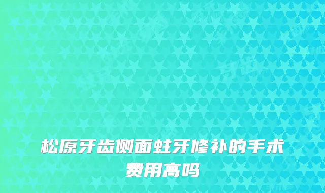松原牙齿侧面蛀牙修补的手术费用高吗