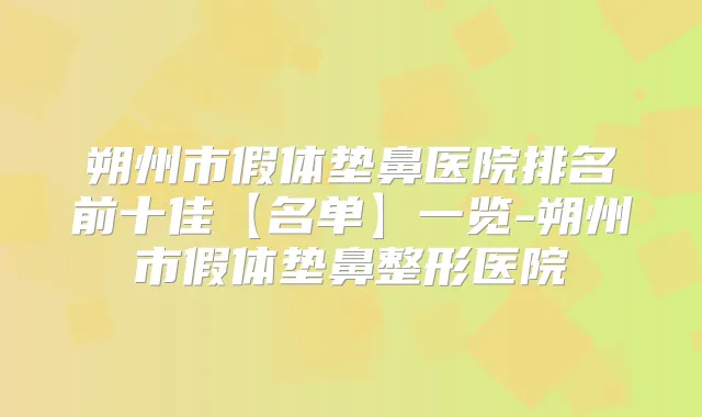 朔州市假体垫鼻医院排名前十佳【名单】一览-朔州市假体垫鼻整形医院