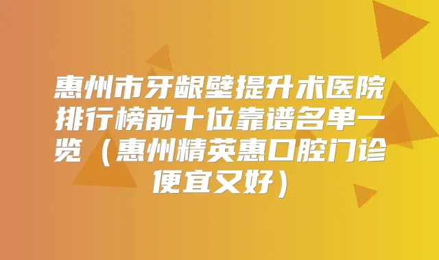 惠州市牙龈壁提升术医院排行榜前十位靠谱名单一览（惠州精英惠口腔门诊便宜又好）