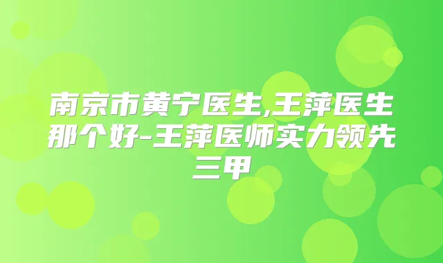南京市黄宁医生,王萍医生那个好-王萍医师实力领先三甲