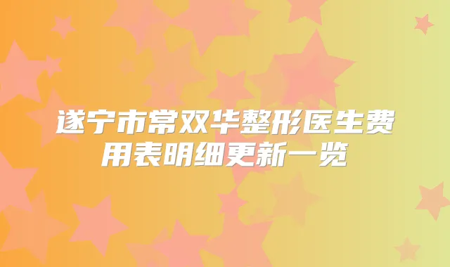 遂宁市常双华整形医生费用表明细更新一览