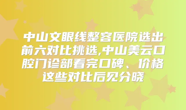 中山文眼线整容医院选出前六对比挑选,中山美云口腔门诊部看完口碑、价格这些对比后见分晓