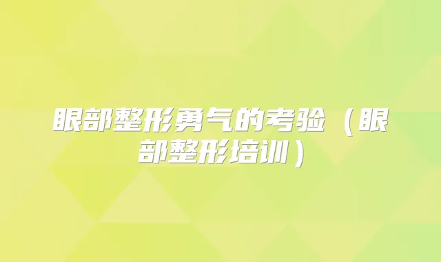 眼部整形勇气的考验（眼部整形培训）