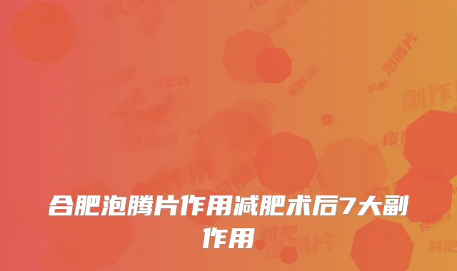 合肥泡腾片作用减肥术后7大副作用