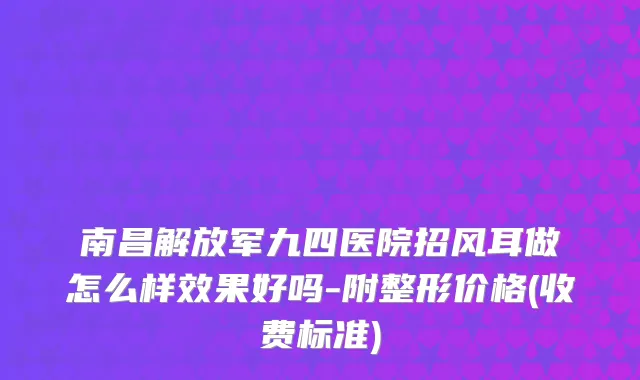 南昌解放军九四医院招风耳做怎么样效果好吗-附整形价格(收费标准)