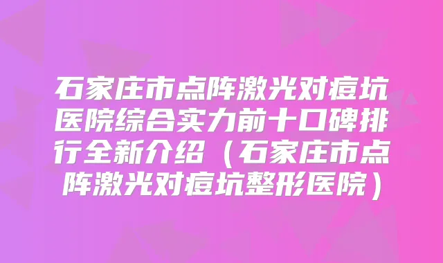 石家庄市点阵激光对痘坑医院综合实力前十口碑排行全新介绍（石家庄市点阵激光对痘坑整形医院）