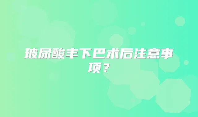 玻尿酸丰下巴术后注意事项？