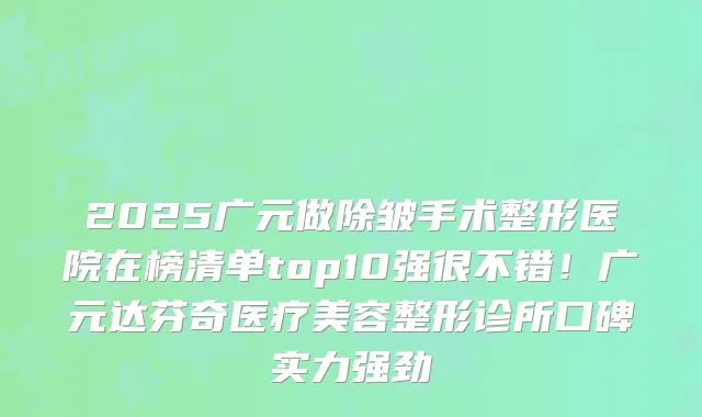 2025广元做除皱手术整形医院在榜清单top10强很不错！广元达芬奇医疗美容整形诊所口碑实力强劲