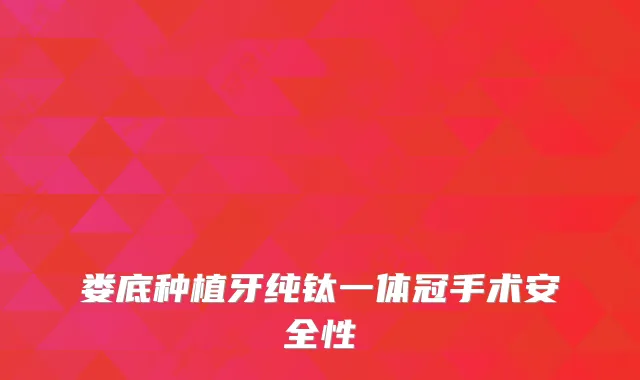 娄底种植牙纯钛一体冠手术安全性